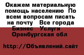 Окажем материальную помощь населению. По всем вопросам писать на почту - Все города Бизнес » Услуги   . Оренбургская обл.